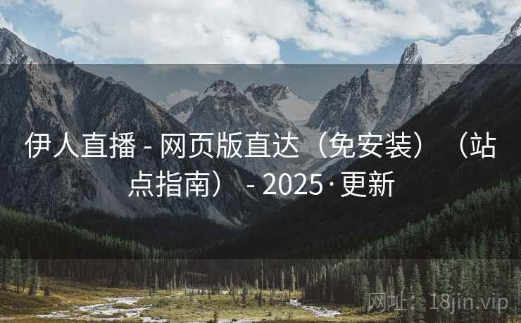 伊人直播 - 网页版直达（免安装）（站点指南） - 2025·更新