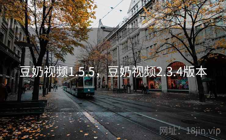 豆奶视频1.5.5，豆奶视频2.3.4版本