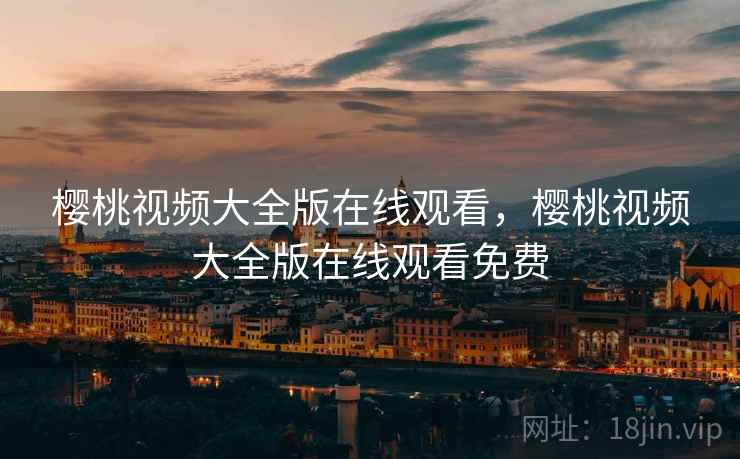 樱桃视频大全版在线观看，樱桃视频大全版在线观看免费
