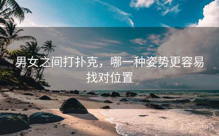 男女之间打扑克，哪一种姿势更容易找对位置