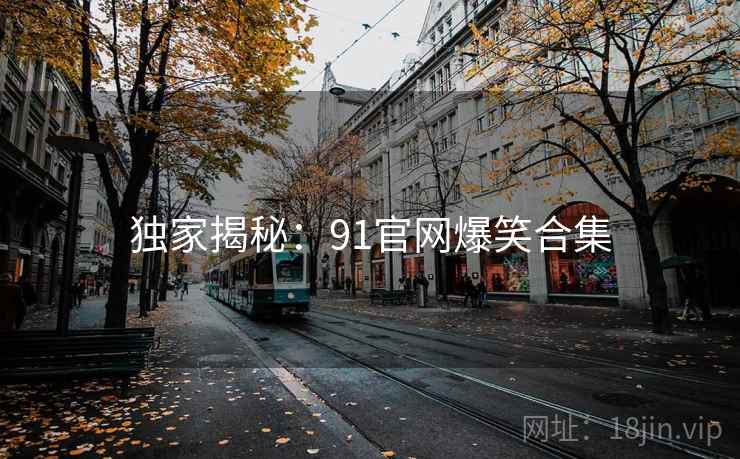 独家揭秘：91官网爆笑合集