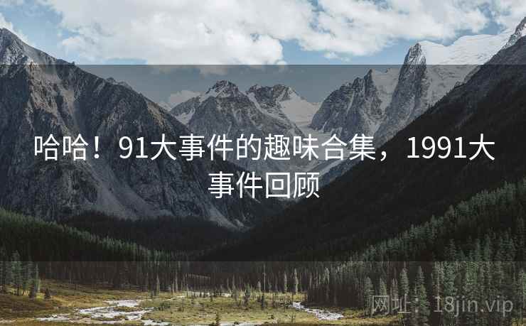 哈哈！91大事件的趣味合集，1991大事件回顾