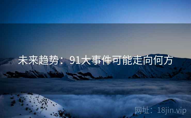 未来趋势：91大事件可能走向何方