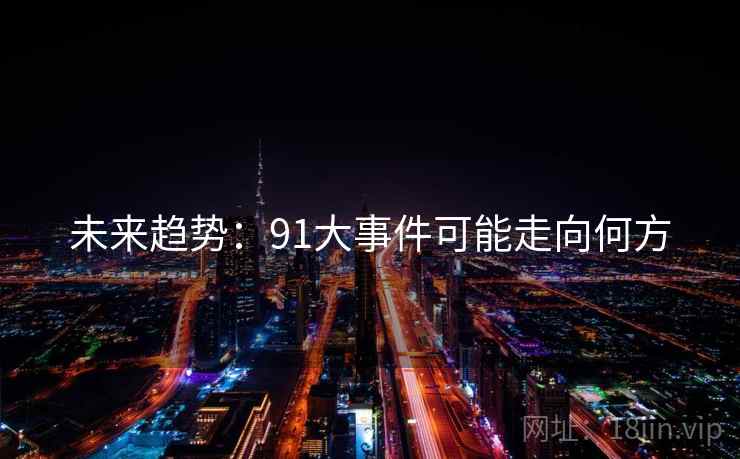 未来趋势：91大事件可能走向何方