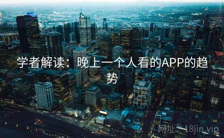 学者解读：晚上一个人看的APP的趋势