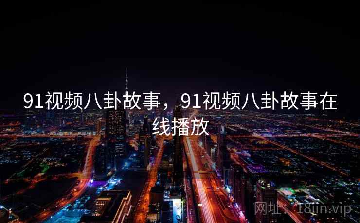 91视频八卦故事，91视频八卦故事在线播放