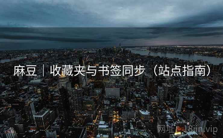 麻豆｜收藏夹与书签同步（站点指南）