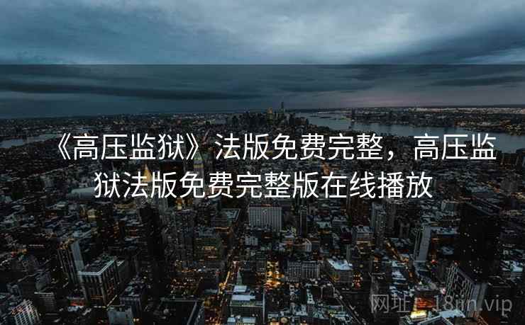 《高压监狱》法版免费完整，高压监狱法版免费完整版在线播放