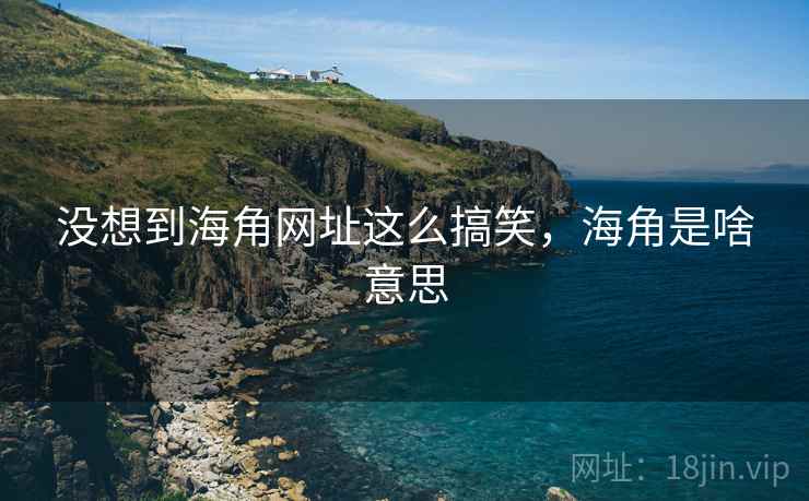 没想到海角网址这么搞笑，海角是啥意思