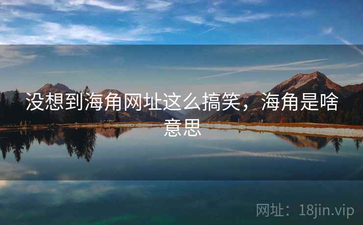 没想到海角网址这么搞笑，海角是啥意思
