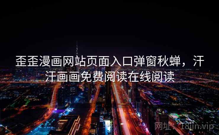 歪歪漫画网站页面入口弹窗秋蝉，汗汗画画免费阅读在线阅读