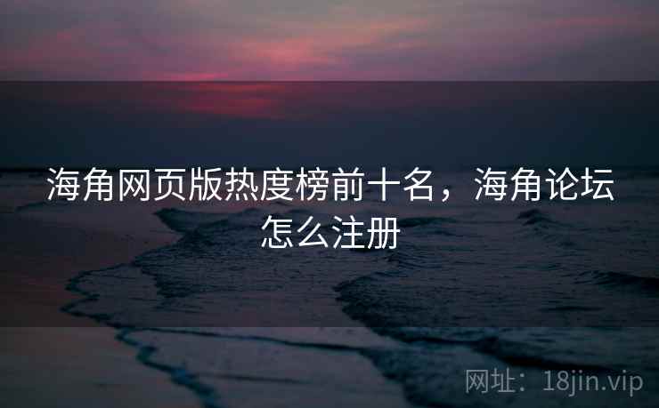 海角网页版热度榜前十名，海角论坛怎么注册