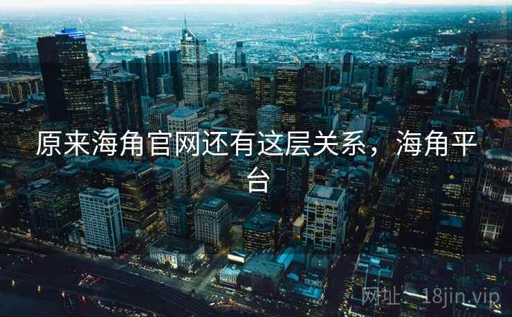 原来海角官网还有这层关系，海角平台