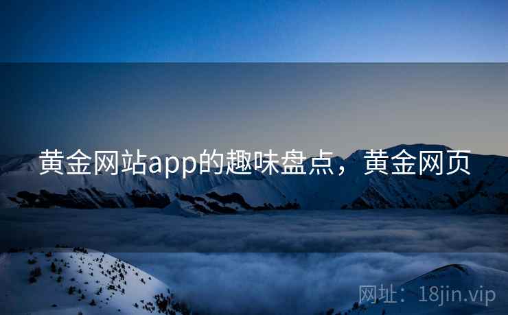 黄金网站app的趣味盘点，黄金网页