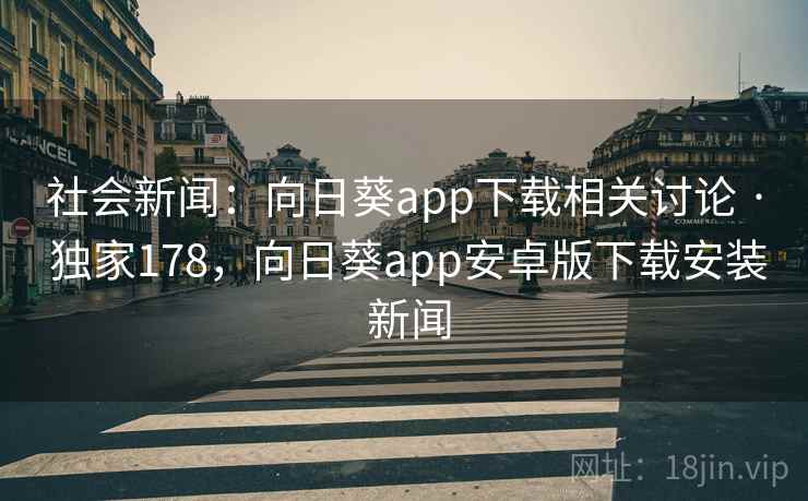 社会新闻:向日葵app下载相关讨论 · 独家178,向日葵app安卓版下载安装 新闻 社会新闻:向日葵app下载相关讨论 · 独家178,向日葵app安卓版下载安装 新闻