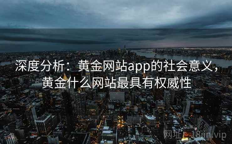 深度分析：黄金网站app的社会意义，黄金什么网站最具有权威性