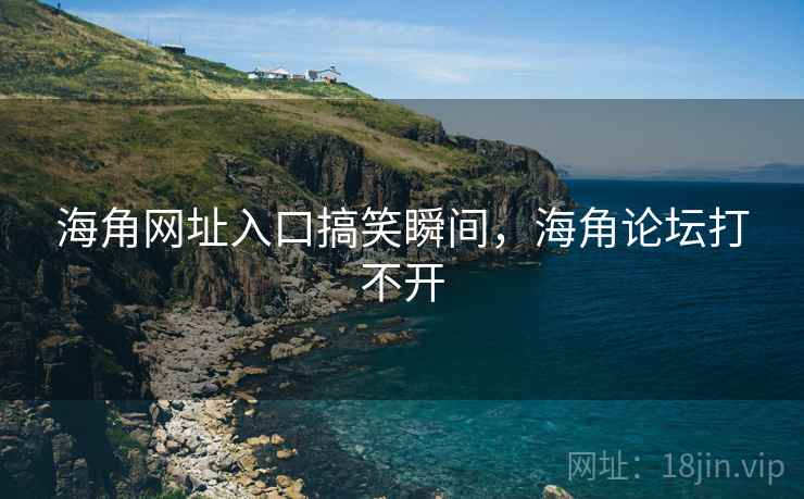 海角网址入口搞笑瞬间,海角论坛打不开 海角网址入口搞笑瞬间,海角论坛打不开