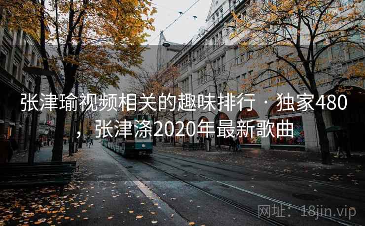 张津瑜视频相关的趣味排行 · 独家480,张津涤2020年最新歌曲 张津瑜视频相关的趣味排行 · 独家480,张津涤2020年最新歌曲