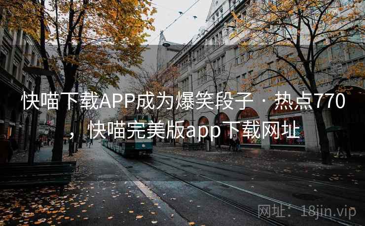 快喵下载APP成为爆笑段子 · 热点770,快喵完美版app下载网址 快喵下载APP成为爆笑段子 · 热点770,快喵完美版app下载网址