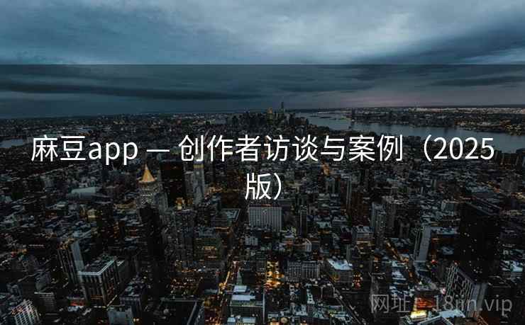 麻豆app — 创作者访谈与案例(2025版) 麻豆app — 创作者访谈与案例(2025版)