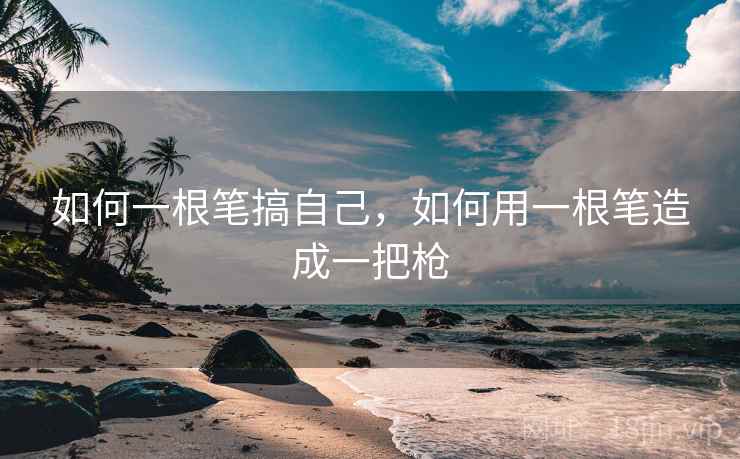 如何一根笔搞自己，如何用一根笔造成一把枪